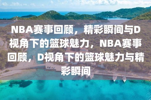 NBA赛事回顾，精彩瞬间与D视角下的篮球魅力，NBA赛事回顾，D视角下的篮球魅力与精彩瞬间-第1张图片-98直播吧