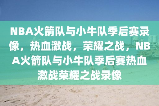 NBA火箭队与小牛队季后赛录像，热血激战，荣耀之战，NBA火箭队与小牛队季后赛热血激战荣耀之战录像-第1张图片-98直播吧