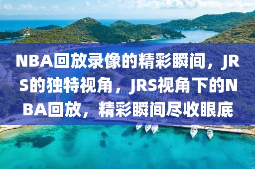 NBA回放录像的精彩瞬间，JRS的独特视角，JRS视角下的NBA回放，精彩瞬间尽收眼底-第1张图片-98直播吧