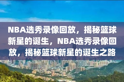 NBA选秀录像回放，揭秘篮球新星的诞生，NBA选秀录像回放，揭秘篮球新星的诞生之路-第1张图片-98直播吧