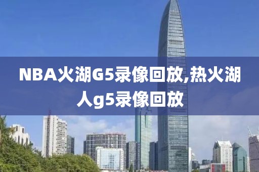 NBA火湖G5录像回放,热火湖人g5录像回放-第1张图片-98直播吧