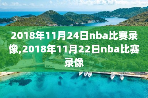 2018年11月24日nba比赛录像,2018年11月22日nba比赛录像-第1张图片-98直播吧