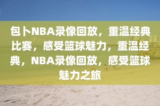 包卜NBA录像回放，重温经典比赛，感受篮球魅力，重温经典，NBA录像回放，感受篮球魅力之旅-第1张图片-98直播吧