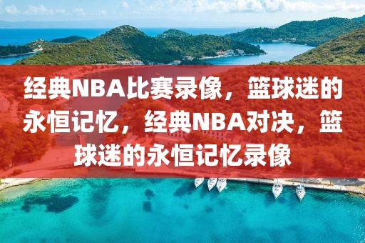 经典NBA比赛录像，篮球迷的永恒记忆，经典NBA对决，篮球迷的永恒记忆录像-第1张图片-98直播吧