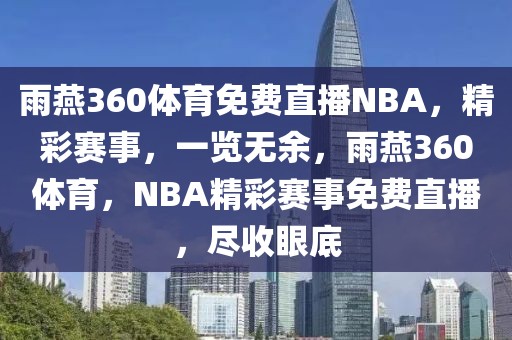 雨燕360体育免费直播NBA，精彩赛事，一览无余，雨燕360体育，NBA精彩赛事免费直播，尽收眼底-第1张图片-98直播吧