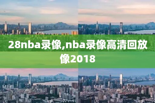 28nba录像,nba录像高清回放像2018-第1张图片-98直播吧