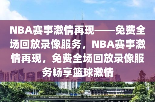 NBA赛事激情再现——免费全场回放录像服务，NBA赛事激情再现，免费全场回放录像服务畅享篮球激情-第1张图片-98直播吧