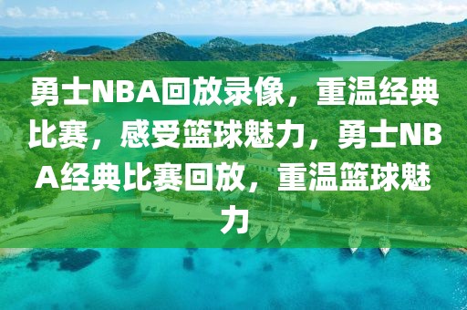 勇士NBA回放录像，重温经典比赛，感受篮球魅力，勇士NBA经典比赛回放，重温篮球魅力-第1张图片-98直播吧