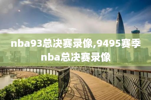 nba93总决赛录像,9495赛季nba总决赛录像-第1张图片-98直播吧