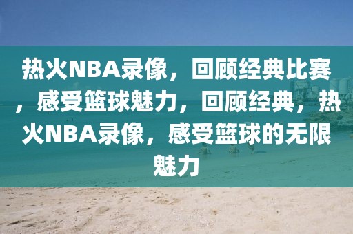 热火NBA录像，回顾经典比赛，感受篮球魅力，回顾经典，热火NBA录像，感受篮球的无限魅力-第1张图片-98直播吧