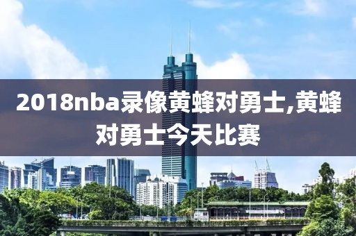 2018nba录像黄蜂对勇士,黄蜂对勇士今天比赛-第1张图片-98直播吧