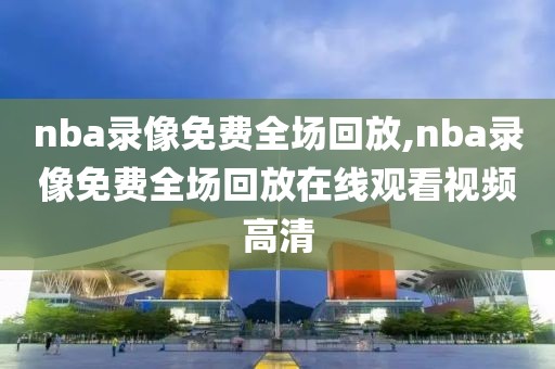 nba录像免费全场回放,nba录像免费全场回放在线观看视频高清-第1张图片-98直播吧