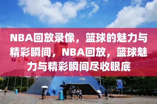 NBA回放录像，篮球的魅力与精彩瞬间，NBA回放，篮球魅力与精彩瞬间尽收眼底-第1张图片-98直播吧