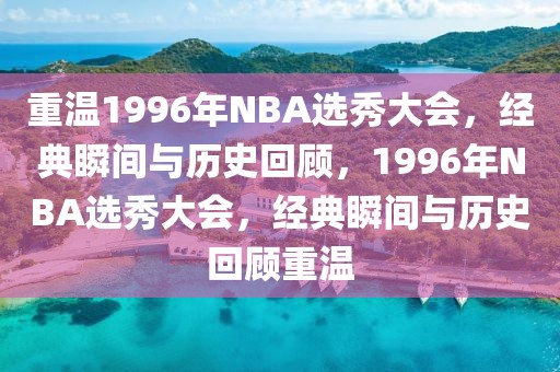 重温1996年NBA选秀大会，经典瞬间与历史回顾，1996年NBA选秀大会，经典瞬间与历史回顾重温-第1张图片-98直播吧