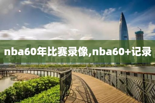 nba60年比赛录像,nba60+记录-第1张图片-98直播吧