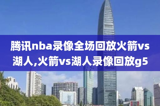 腾讯nba录像全场回放火箭vs湖人,火箭vs湖人录像回放g5-第1张图片-98直播吧