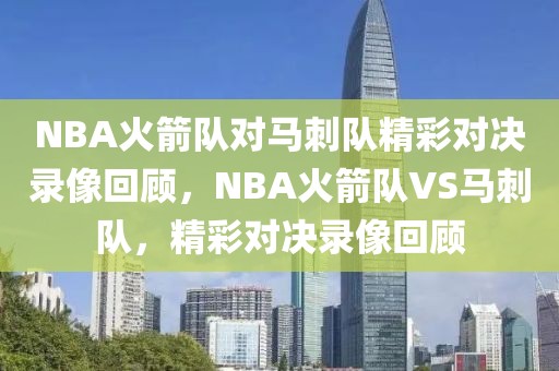 NBA火箭队对马刺队精彩对决录像回顾，NBA火箭队VS马刺队，精彩对决录像回顾-第1张图片-98直播吧