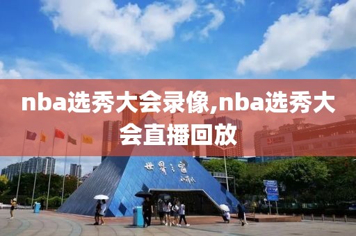 nba选秀大会录像,nba选秀大会直播回放-第1张图片-98直播吧