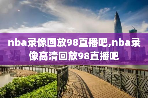 nba录像回放98直播吧,nba录像高清回放98直播吧-第1张图片-98直播吧