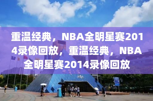 重温经典，NBA全明星赛2014录像回放，重温经典，NBA全明星赛2014录像回放-第1张图片-98直播吧