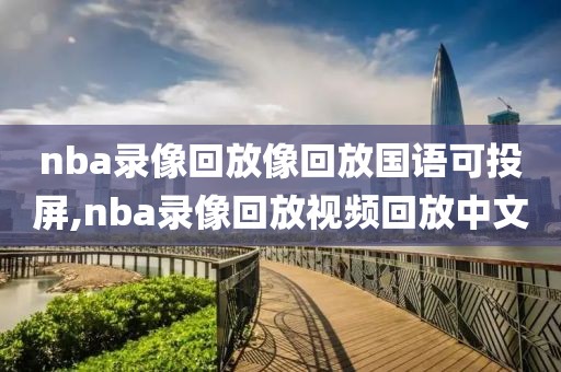 nba录像回放像回放国语可投屏,nba录像回放视频回放中文-第1张图片-98直播吧