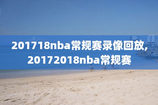 201718nba常规赛录像回放,20172018nba常规赛-第1张图片-98直播吧