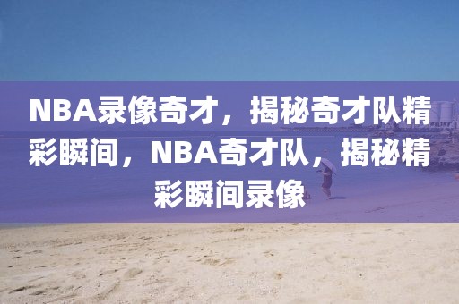 NBA录像奇才，揭秘奇才队精彩瞬间，NBA奇才队，揭秘精彩瞬间录像-第1张图片-98直播吧