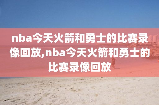 nba今天火箭和勇士的比赛录像回放,nba今天火箭和勇士的比赛录像回放-第1张图片-98直播吧