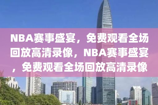 NBA赛事盛宴，免费观看全场回放高清录像，NBA赛事盛宴，免费观看全场回放高清录像-第1张图片-98直播吧