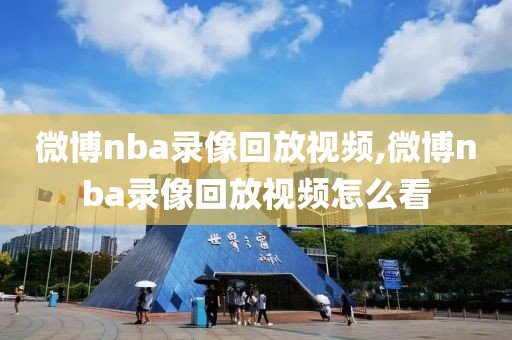 微博nba录像回放视频,微博nba录像回放视频怎么看-第1张图片-98直播吧