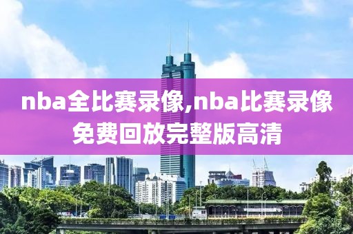 nba全比赛录像,nba比赛录像免费回放完整版高清-第1张图片-98直播吧