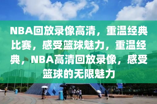 NBA回放录像高清，重温经典比赛，感受篮球魅力，重温经典，NBA高清回放录像，感受篮球的无限魅力-第1张图片-98直播吧