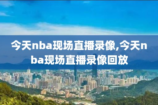 今天nba现场直播录像,今天nba现场直播录像回放-第1张图片-98直播吧