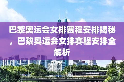 巴黎奥运会女排赛程安排揭秘，巴黎奥运会女排赛程安排全解析-第1张图片-98直播吧