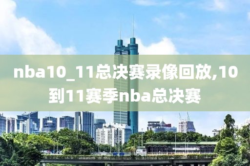 nba10_11总决赛录像回放,10到11赛季nba总决赛-第1张图片-98直播吧