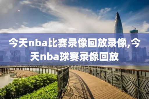 今天nba比赛录像回放录像,今天nba球赛录像回放-第1张图片-98直播吧