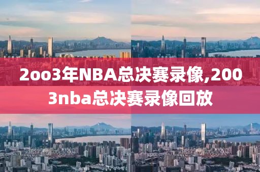 2oo3年NBA总决赛录像,2003nba总决赛录像回放-第1张图片-98直播吧