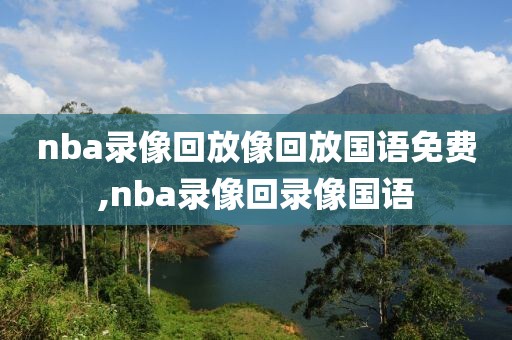 nba录像回放像回放国语免费,nba录像回录像国语-第1张图片-98直播吧