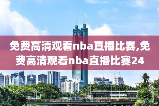 免费高清观看nba直播比赛,免费高清观看nba直播比赛24-第1张图片-98直播吧