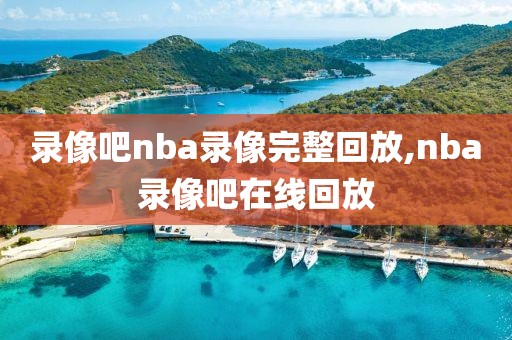 录像吧nba录像完整回放,nba录像吧在线回放-第1张图片-98直播吧