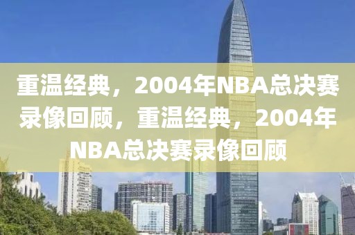 重温经典，2004年NBA总决赛录像回顾，重温经典，2004年NBA总决赛录像回顾-第1张图片-98直播吧