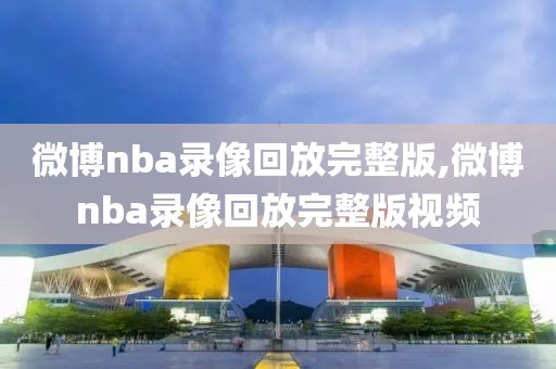 微博nba录像回放完整版,微博nba录像回放完整版视频-第1张图片-98直播吧