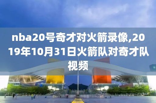 nba20号奇才对火箭录像,2019年10月31日火箭队对奇才队视频-第1张图片-98直播吧