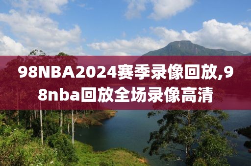 98NBA2024赛季录像回放,98nba回放全场录像高清-第1张图片-98直播吧