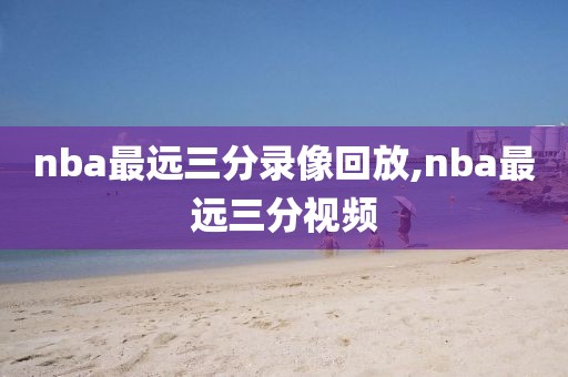 nba最远三分录像回放,nba最远三分视频-第1张图片-98直播吧