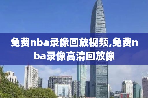 免费nba录像回放视频,免费nba录像高清回放像-第1张图片-98直播吧