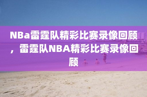 NBa雷霆队精彩比赛录像回顾，雷霆队NBA精彩比赛录像回顾-第1张图片-98直播吧