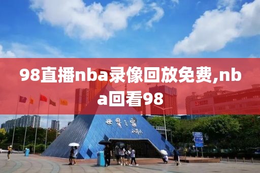 98直播nba录像回放免费,nba回看98-第1张图片-98直播吧