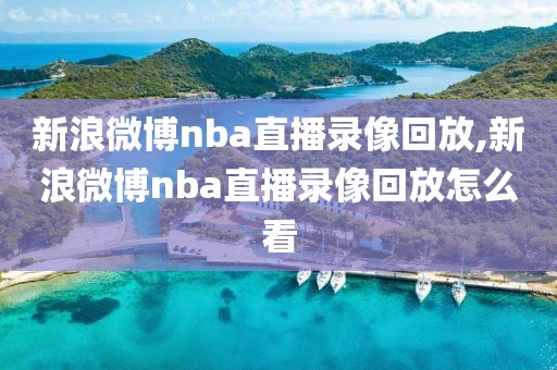 新浪微博nba直播录像回放,新浪微博nba直播录像回放怎么看-第1张图片-98直播吧