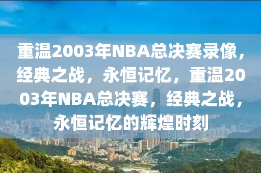 重温2003年NBA总决赛录像，经典之战，永恒记忆，重温2003年NBA总决赛，经典之战，永恒记忆的辉煌时刻-第1张图片-98直播吧